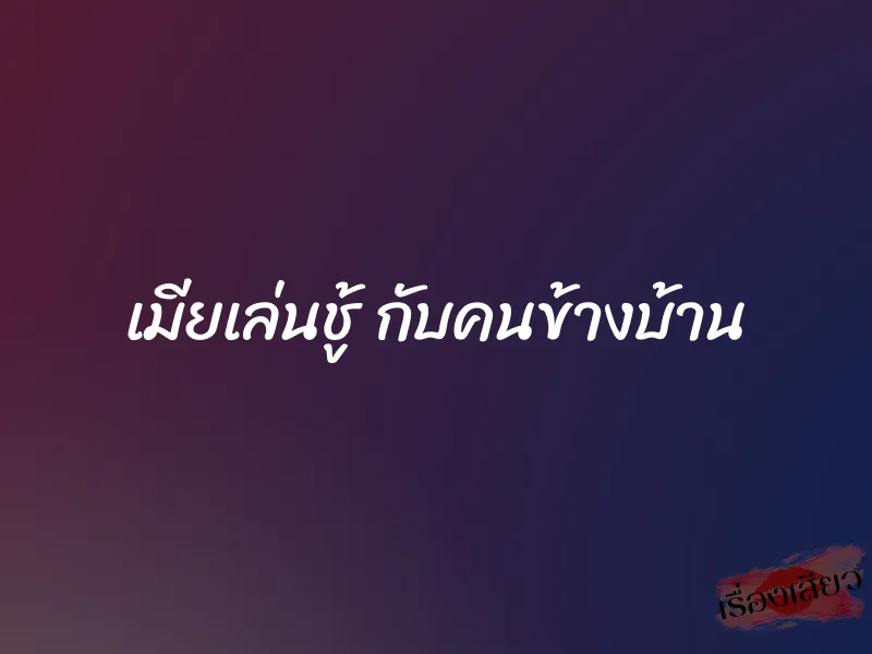 เมียเล่นชู้ กับคนข้างบ้าน