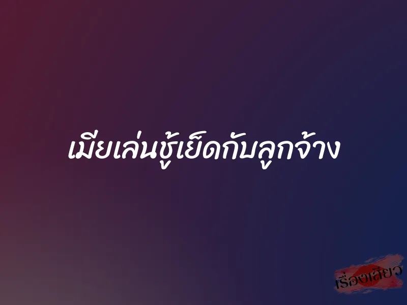 เมียเล่นชู้เย็ดกับลูกจ้าง