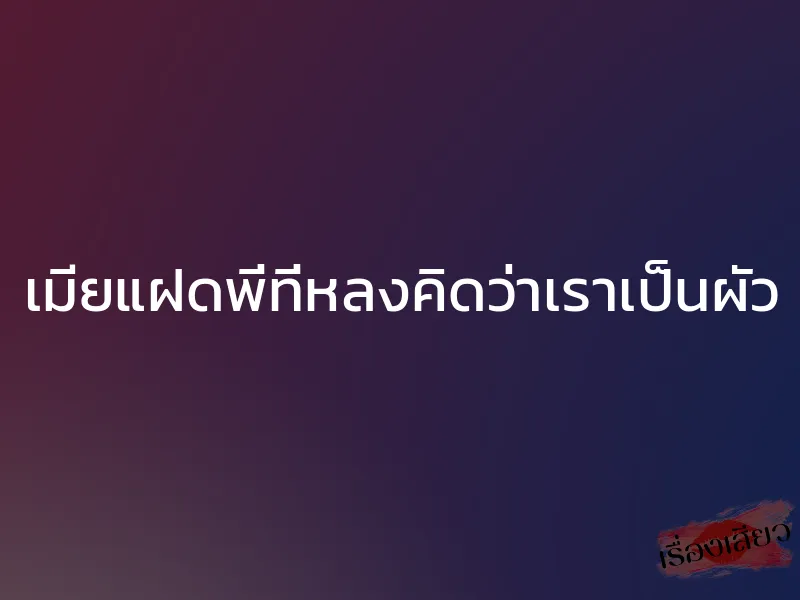 เมียแฝดพี่ที่หลงคิดว่าเราเป็นผัว