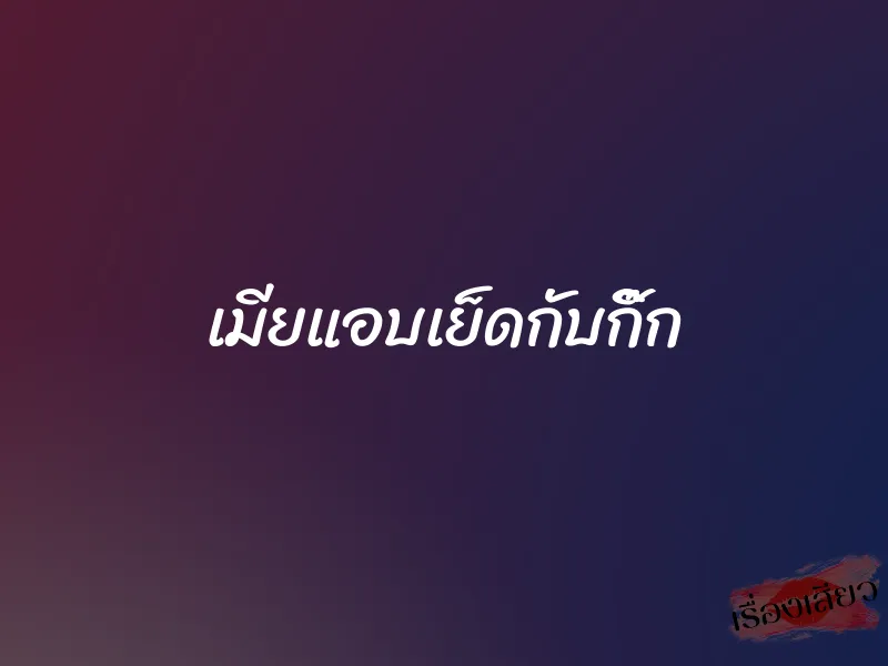 เมียแอบเย็ดกับกิ๊ก