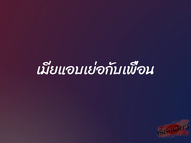 เมียแอบเย่อกับเพื่อน