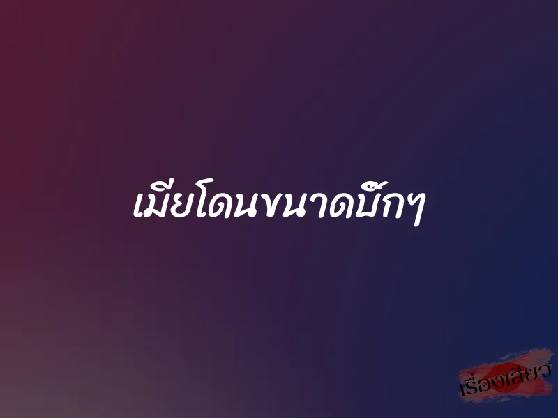 เมียโดนขนาดบิ๊กๆ