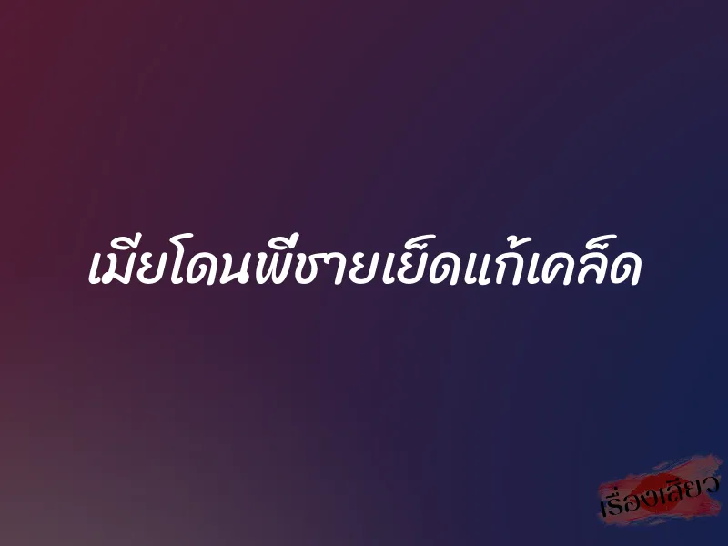 เมียโดนพี่ชายเย็ดแก้เคล็ด