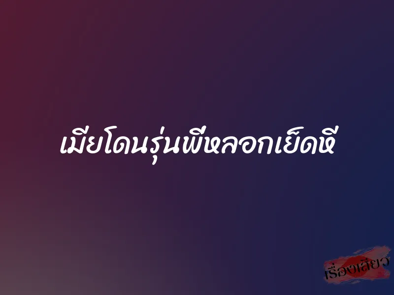 เมียโดนรุ่นพี่หลอกเย็ดหี