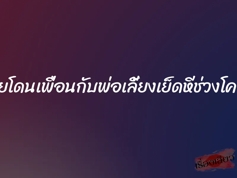 เมียโดนเพื่อนกับพ่อเลี้ยงเย็ดหีช่วงโควิด