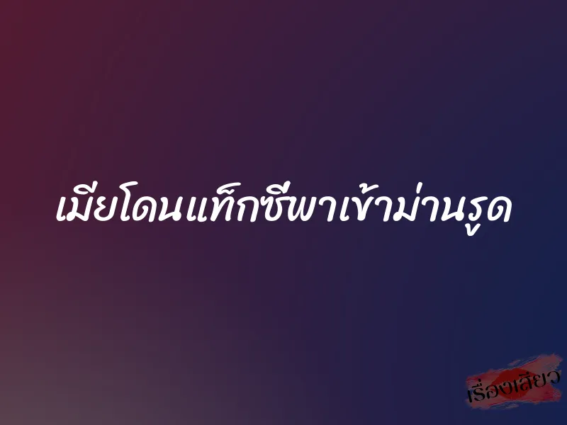 เมียโดนแท็กซี่พาเข้าม่านรูด