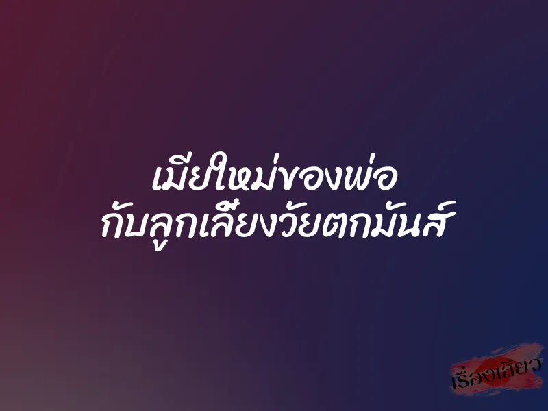 เมียใหม่ของพ่อ กับลูกเลี้ยงวัยตกมันส์