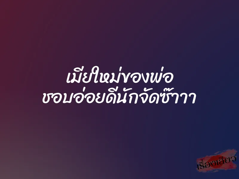 เมียใหม่ของพ่อ ชอบอ่อยดีนักจัดซ๊าาา