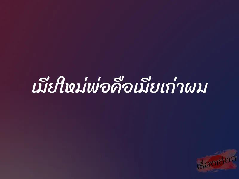 เมียใหม่พ่อคือเมียเก่าผม