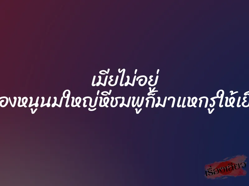 เมียไม่อยู่ น้องหนูนมใหญ่หีชมพูก็มาแหกรูให้เย็ด