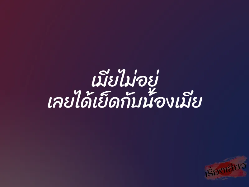 เมียไม่อยู่ เลยได้เย็ดกับน้องเมีย