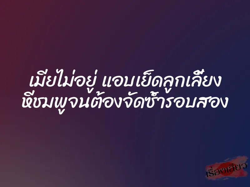 เมียไม่อยู่ แอบเย็ดลูกเลี้ยง หีชมพูจนต้องจัดซ้ำรอบสอง