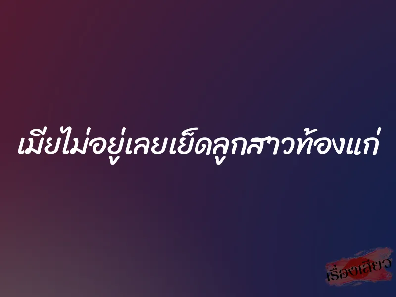 เมียไม่อยู่เลยเย็ดลูกสาวท้องแก่