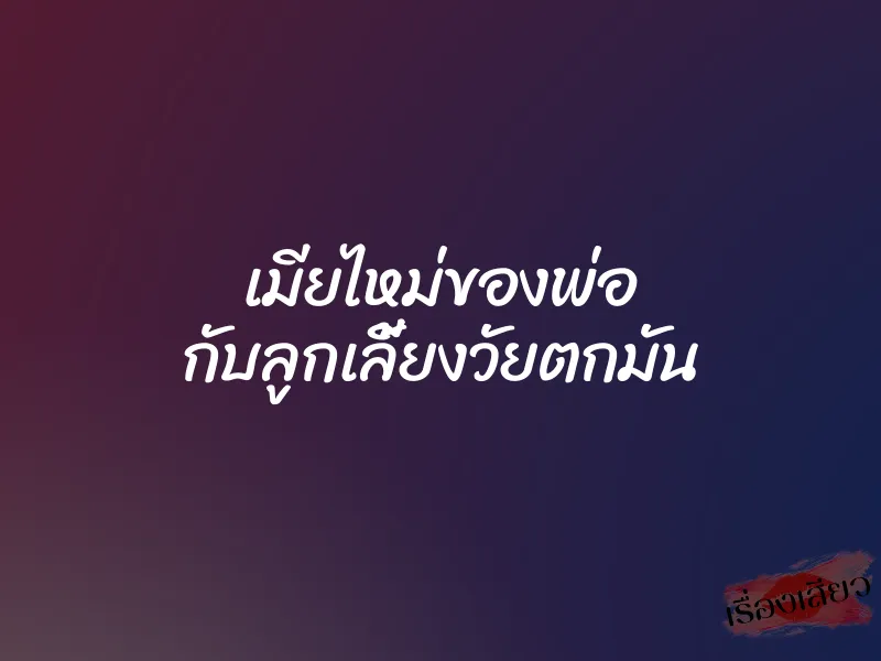 เมียไหม่ของพ่อ กับลูกเลี้ยงวัยตกมัน
