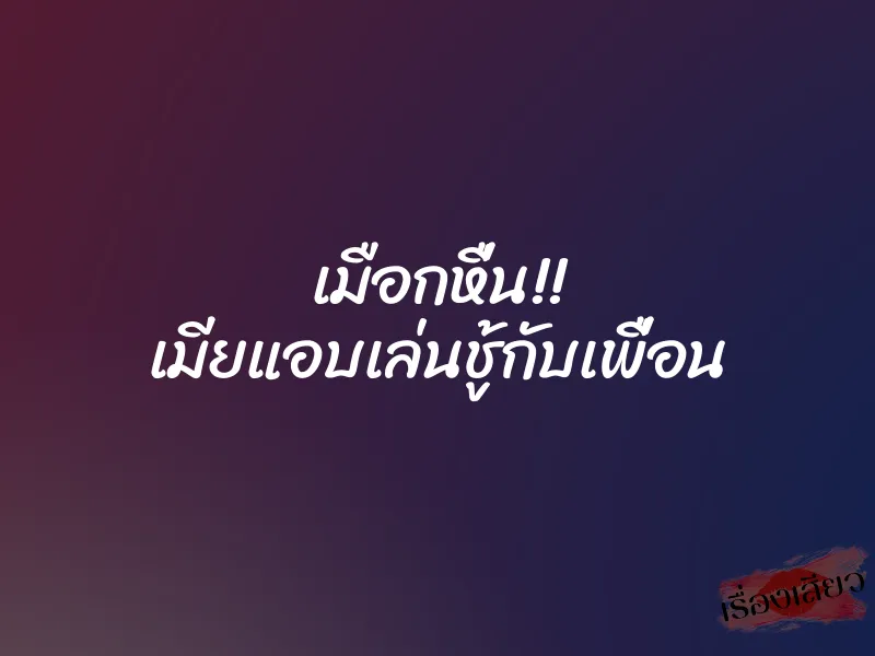 เมือกหื่น!! เมียแอบเล่นชู้กับเพื่อน