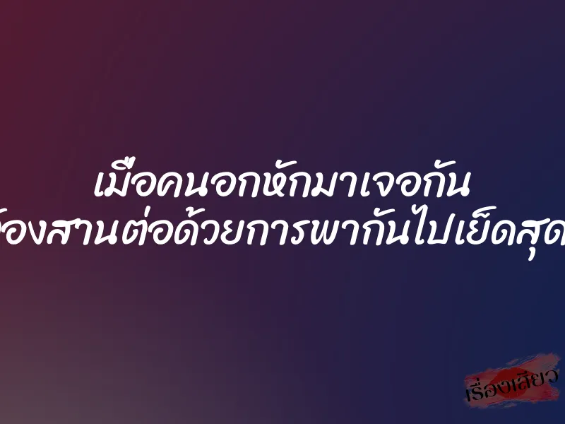 เมื่อคนอกหักมาเจอกัน เลยต้องสานต่อด้วยการพากันไปเย็ดสุดเสียว