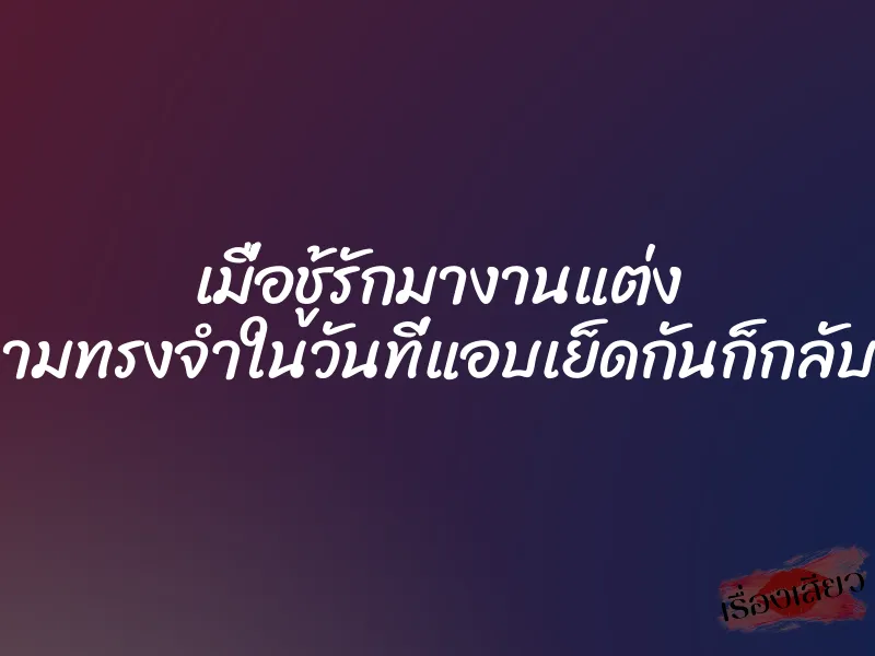 เมื่อชู้รักมางานแต่ง ความทรงจำในวันที่แอบเย็ดกันก็กลับมา