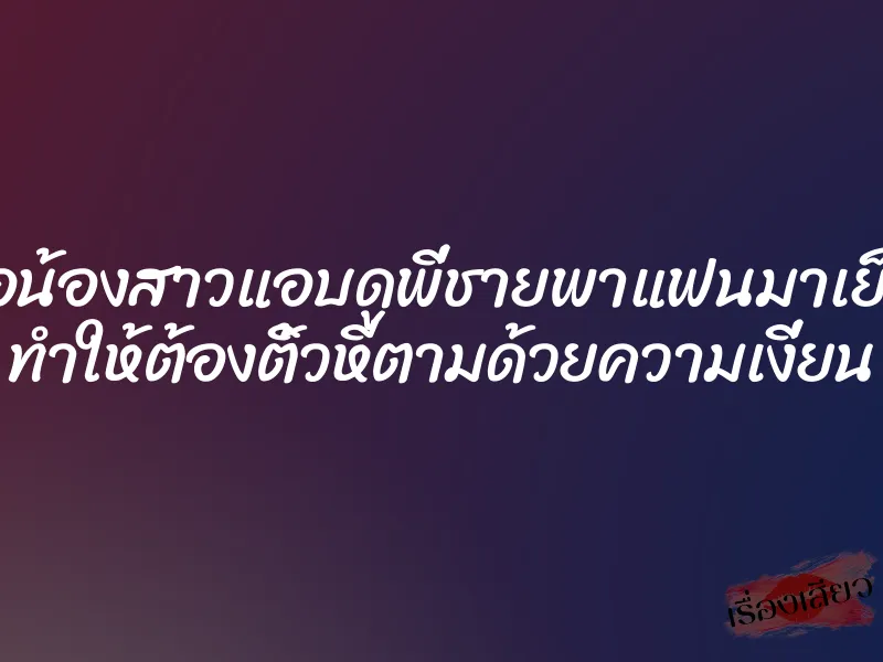 เมื่อน้องสาวแอบดูพี่ชายพาแฟนมาเย็ดหี ทำให้ต้องติ้วหีตามด้วยความเงี่ยน