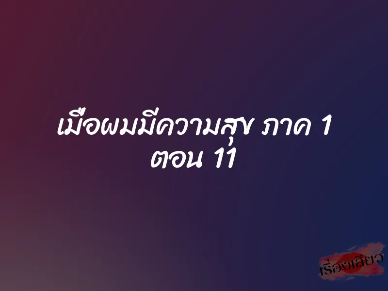 เมื่อผมมีความสุข ภาค 1 ตอน 11
