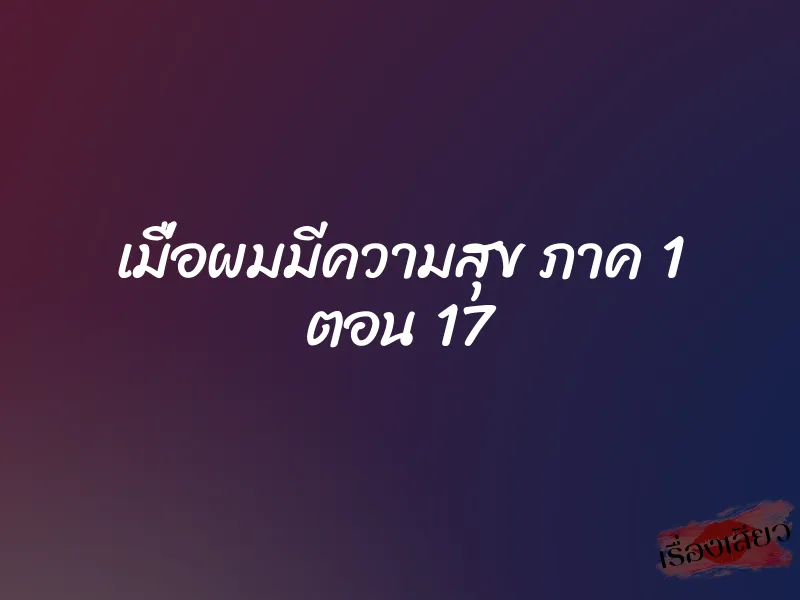 เมื่อผมมีความสุข ภาค 1 ตอน 17