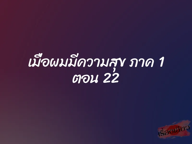 เมื่อผมมีความสุข ภาค 1 ตอน 22