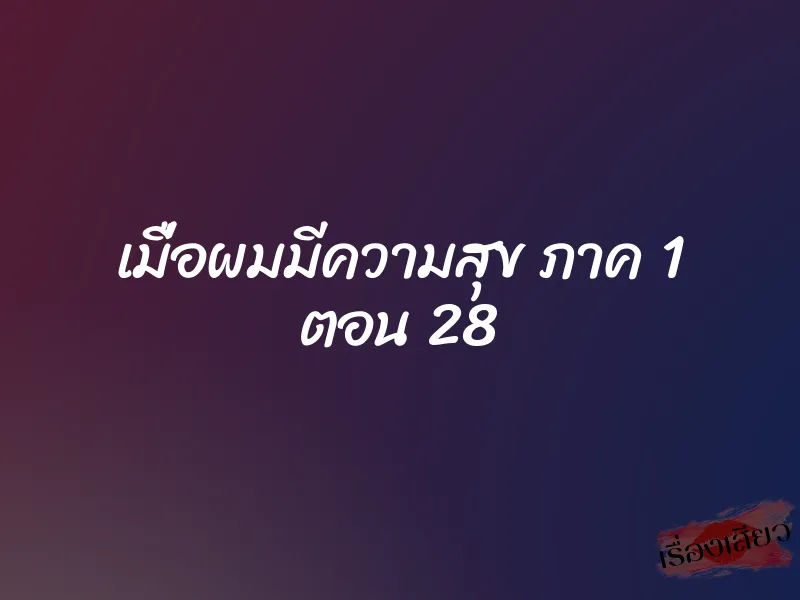 เมื่อผมมีความสุข ภาค 1 ตอน 28