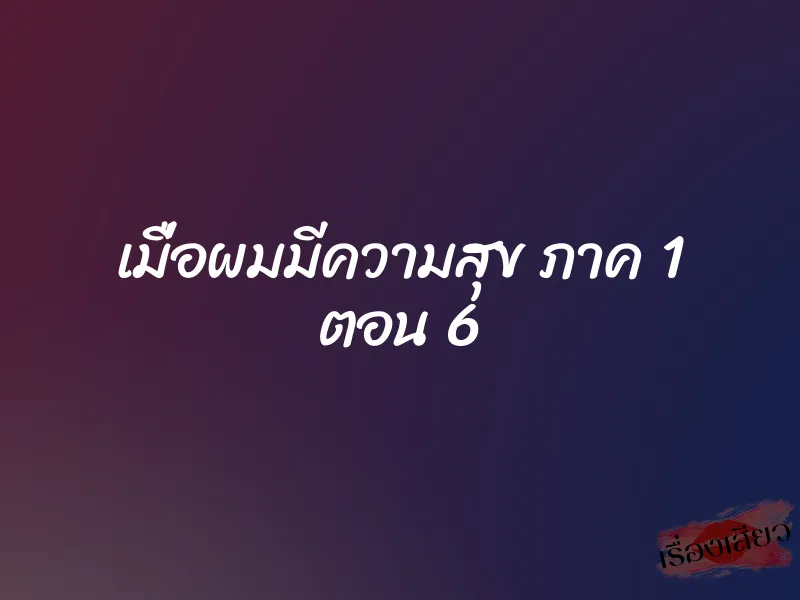 เมื่อผมมีความสุข ภาค 1 ตอน 6