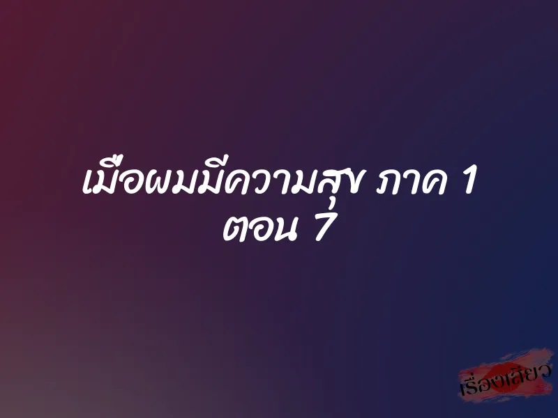 เมื่อผมมีความสุข ภาค 1 ตอน 7