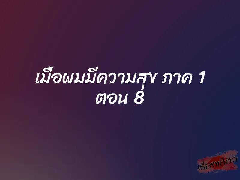 เมื่อผมมีความสุข ภาค 1 ตอน 8