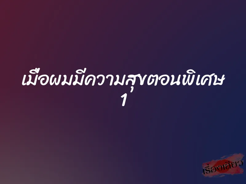 เมื่อผมมีความสุขตอนพิเศษ 1