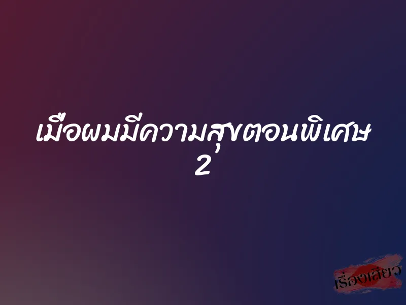 เมื่อผมมีความสุขตอนพิเศษ 2