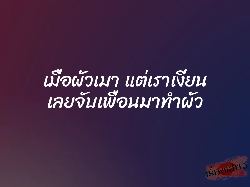 เมื่อผัวเมา แต่เราเงี่ยน เลยจับเพื่อนมาทำผัว