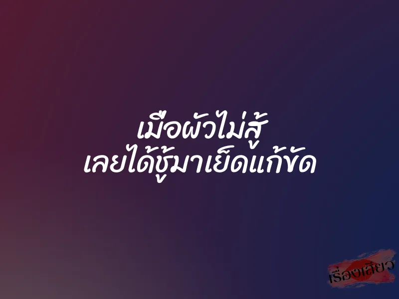เมื่อผัวไม่สู้ เลยได้ชู้มาเย็ดแก้ขัด