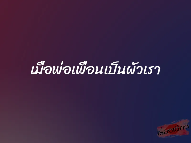 เมื่อพ่อเพื่อนเป็นผัวเรา