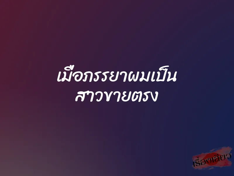 เมื่อภรรยาผมเป็น สาวขายตรง