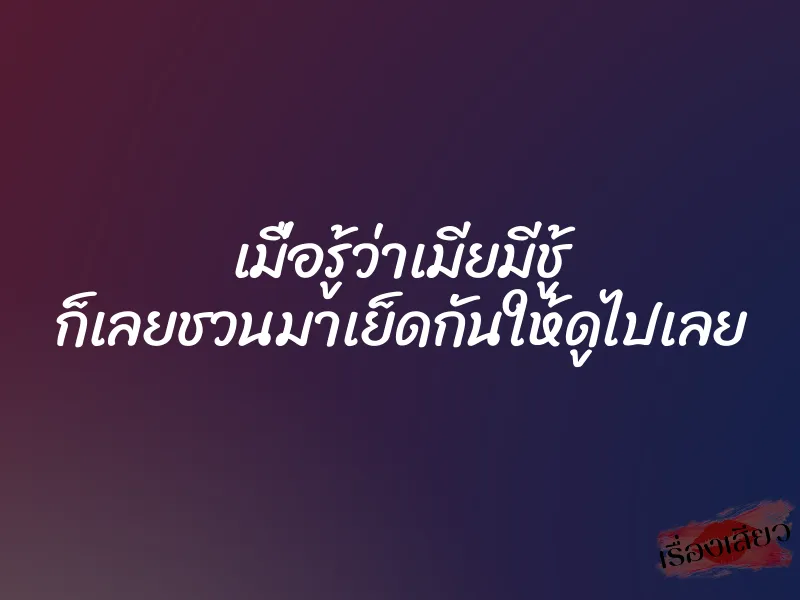 เมื่อรู้ว่าเมียมีชู้ ก็เลยชวนมาเย็ดกันให้ดูไปเลย