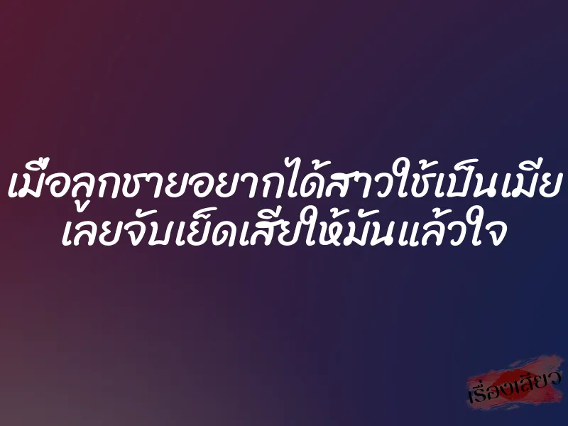 เมื่อลูกชายอยากได้สาวใช้เป็นเมีย เลยจับเย็ดเสียให้มันแล้วใจ