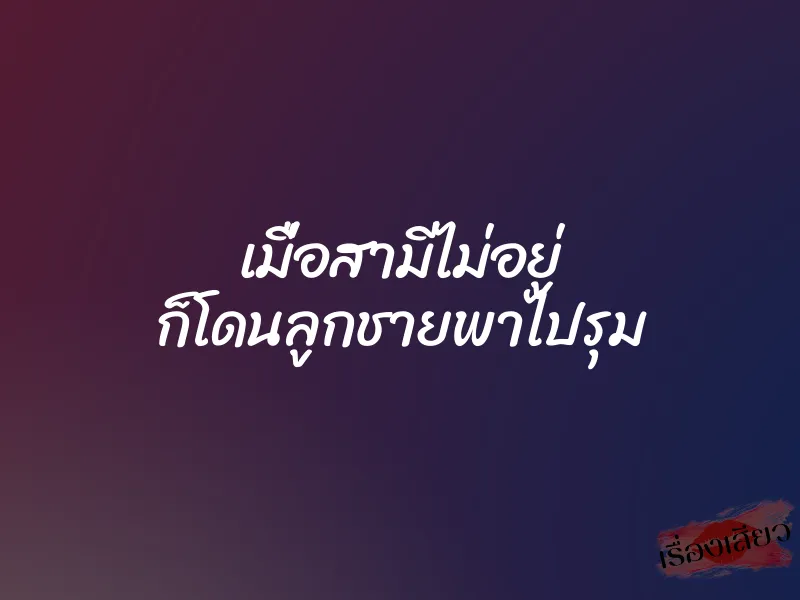 เมื่อสามีไม่อยู่ ก็โดนลูกชายพาไปรุม