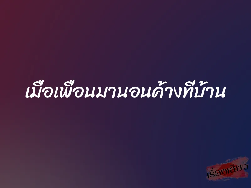 เมื่อเพื่อนมานอนค้างที่บ้าน