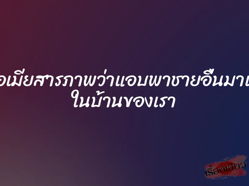 เมื่อเมียสารภาพว่าแอบพาชายอื่นมาเย็ด ในบ้านของเรา