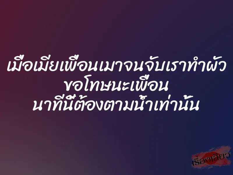 เมื่อเมียเพื่อนเมาจนจับเราทำผัว ขอโทษนะเพื่อน นาทีนี้ต้องตามน้ำเท่านั้น