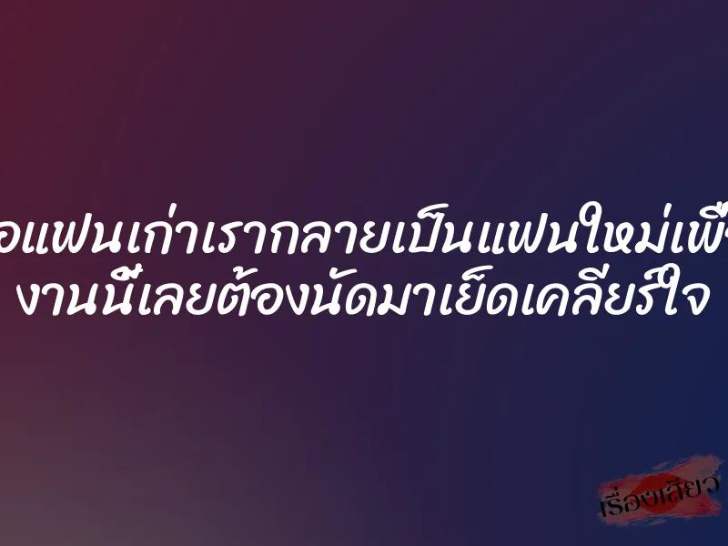 เมื่อแฟนเก่าเรากลายเป็นแฟนใหม่เพื่อน งานนี้เลยต้องนัดมาเย็ดเคลียร์ใจ