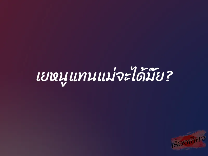 เยหนูแทนแม่จะได้มั๊ย?