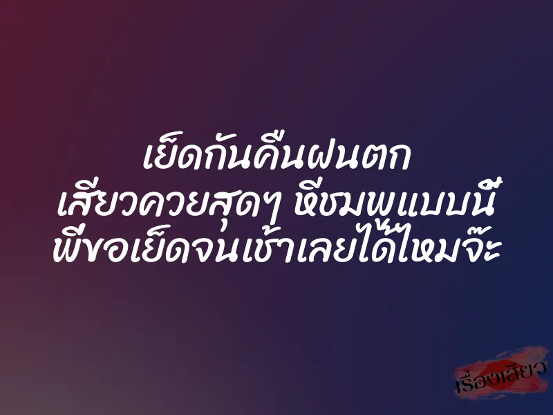 เย็ดกันคืนฝนตก เสียวควยสุดๆ หีชมพูแบบนี้ พี่ขอเย็ดจนเช้าเลยได้ไหมจ๊ะ