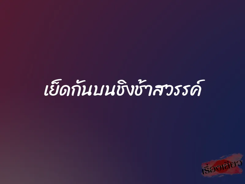 เย็ดกันบนชิงช้าสวรรค์