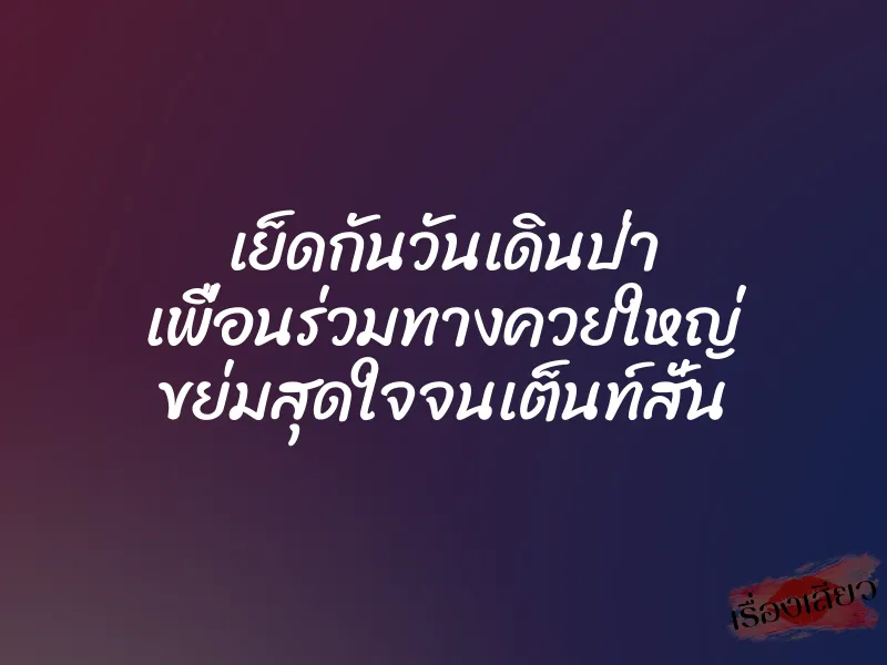 เย็ดกันวันเดินป่า เพื่อนร่วมทางควยใหญ่ ขย่มสุดใจจนเต็นท์สั่น
