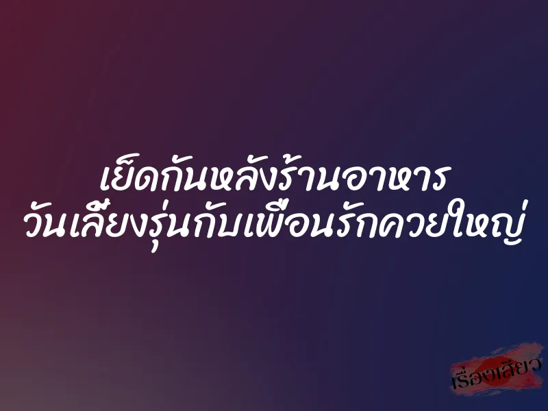 เย็ดกันหลังร้านอาหาร วันเลี้ยงรุ่นกับเพื่อนรักควยใหญ่