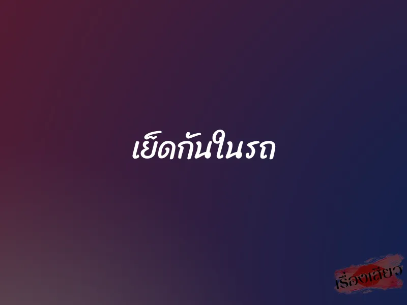 เย็ดกันในรถ
