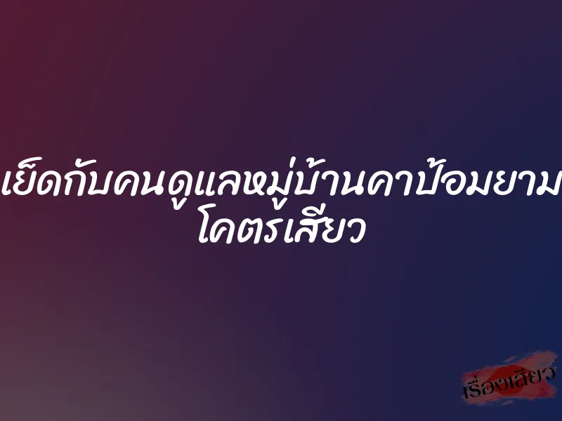 เย็ดกับคนดูแลหมู่บ้านคาป้อมยาม โคตรเสียว