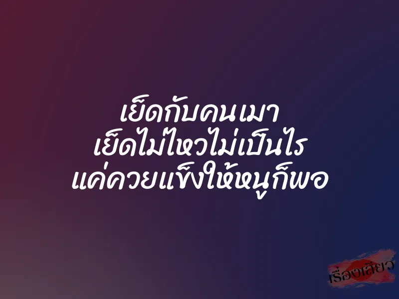 เย็ดกับคนเมา เย็ดไม่ไหวไม่เป็นไร แค่ควยแข็งให้หนูก็พอ